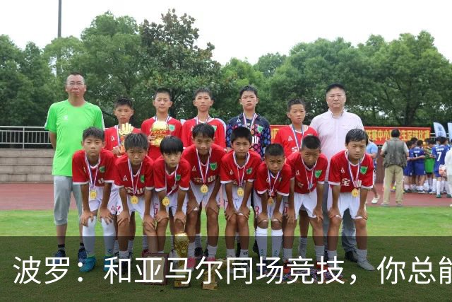 波罗：和亚马尔同场竞技，你总能见识到他难以置信的表现